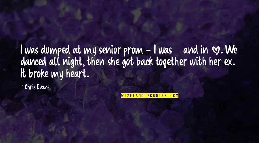 Her And I Quotes By Chris Evans: I was dumped at my senior prom - Her And I Quotes By Chris Evans: I was dumped at my senior prom -