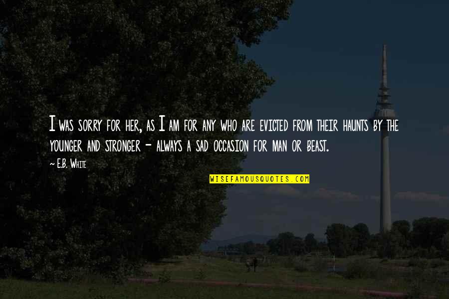 Her And I Quotes By E.B. White: I was sorry for her, as I am Her And I Quotes By E.B. White: I was sorry for her, as I am
