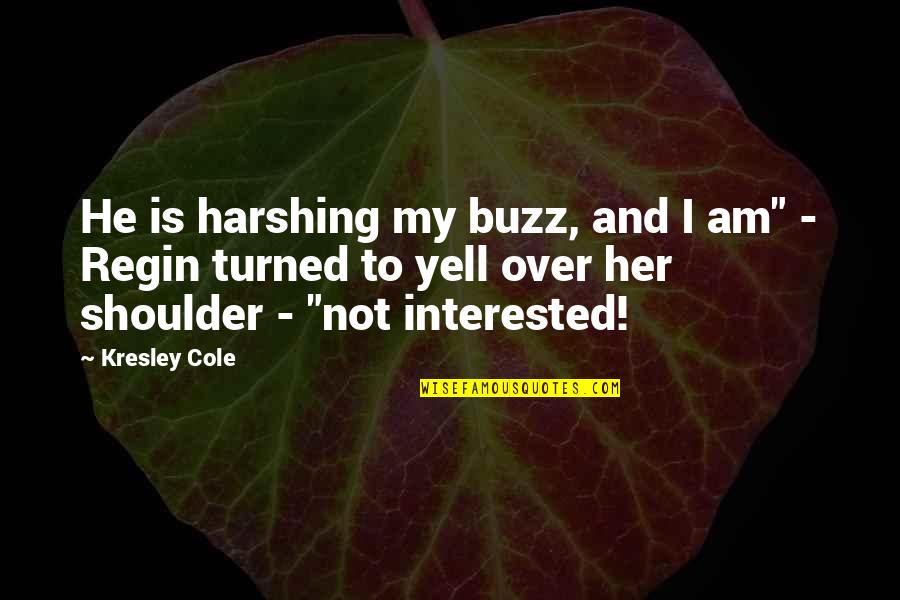 Her And I Quotes By Kresley Cole: He is harshing my buzz, and I am" Her And I Quotes By Kresley Cole: He is harshing my buzz, and I am"