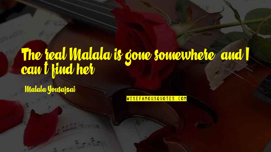 Her And I Quotes By Malala Yousafzai: The real Malala is gone somewhere, and I Her And I Quotes By Malala Yousafzai: The real Malala is gone somewhere, and I