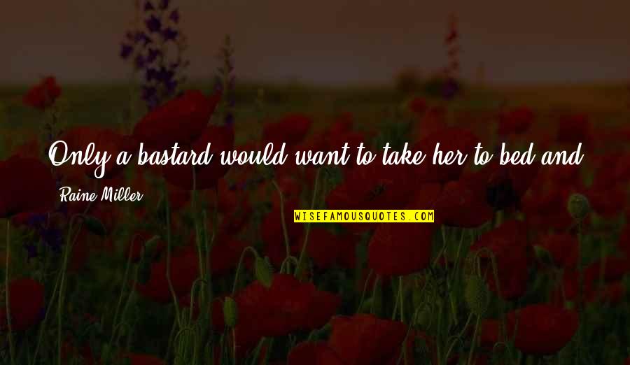 Her And I Quotes By Raine Miller: Only a bastard would want to take her Her And I Quotes By Raine Miller: Only a bastard would want to take her