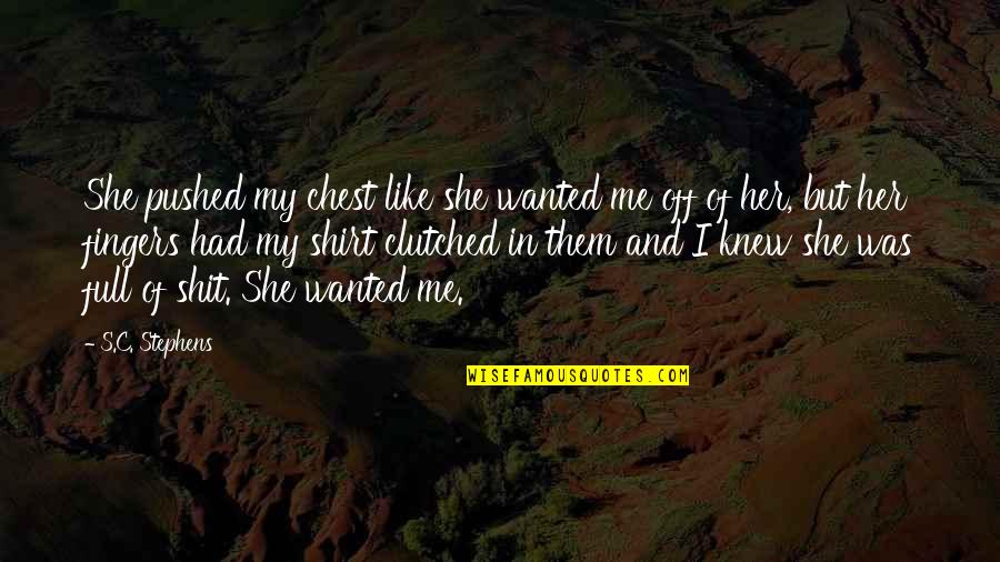 Her And I Quotes By S.C. Stephens: She pushed my chest like she wanted me Her And I Quotes By S.C. Stephens: She pushed my chest like she wanted me