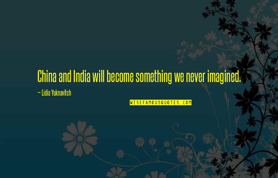 Her Being A Keeper Quotes By Lidia Yuknavitch: China and India will become something we never Her Being A Keeper Quotes By Lidia Yuknavitch: China and India will become something we never