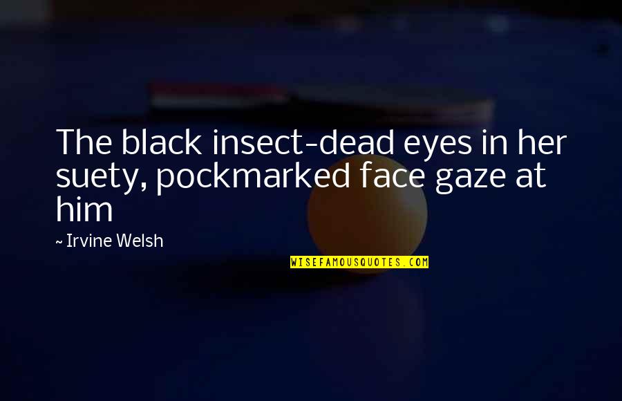 Her Black Eyes Quotes By Irvine Welsh: The black insect-dead eyes in her suety, pockmarked