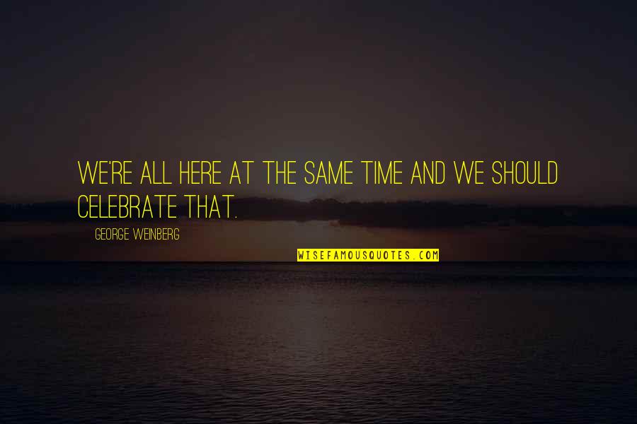 Her Body Is Art Quotes By George Weinberg: We're all here at the same time and Her Body Is Art Quotes By George Weinberg: We're all here at the same time and