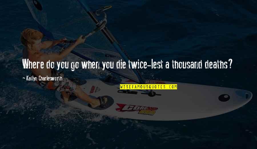 Her Brains Out Quotes By Katlyn Charlesworth: Where do you go when you die twice-lest Her Brains Out Quotes By Katlyn Charlesworth: Where do you go when you die twice-lest
