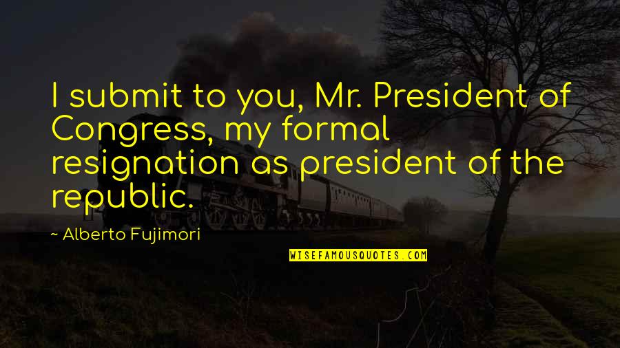 Her Bright Skies Quotes By Alberto Fujimori: I submit to you, Mr. President of Congress,