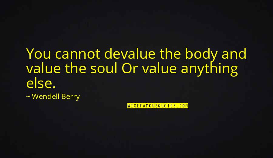 Her Bright Skies Quotes By Wendell Berry: You cannot devalue the body and value the