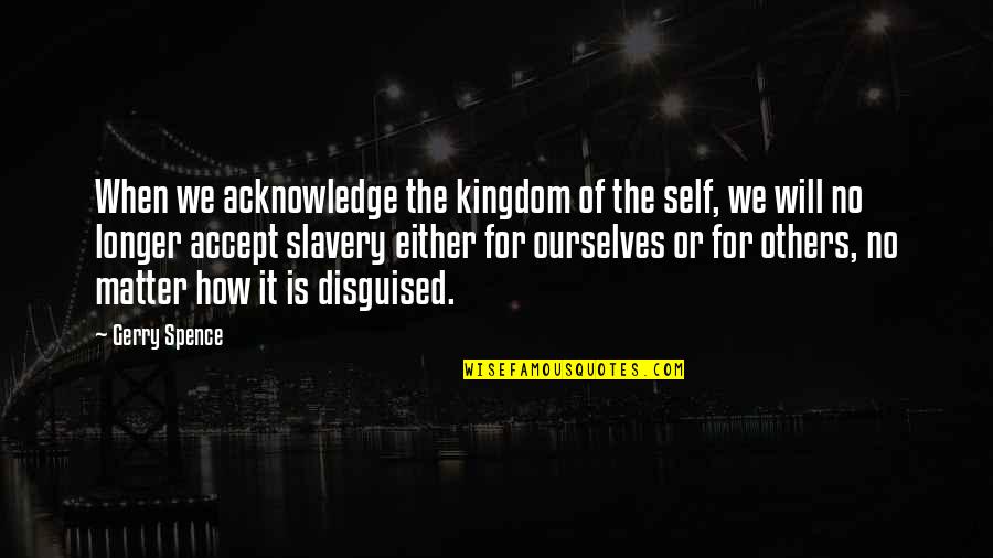 Her Calmness Quotes By Gerry Spence: When we acknowledge the kingdom of the self, Her Calmness Quotes By Gerry Spence: When we acknowledge the kingdom of the self,