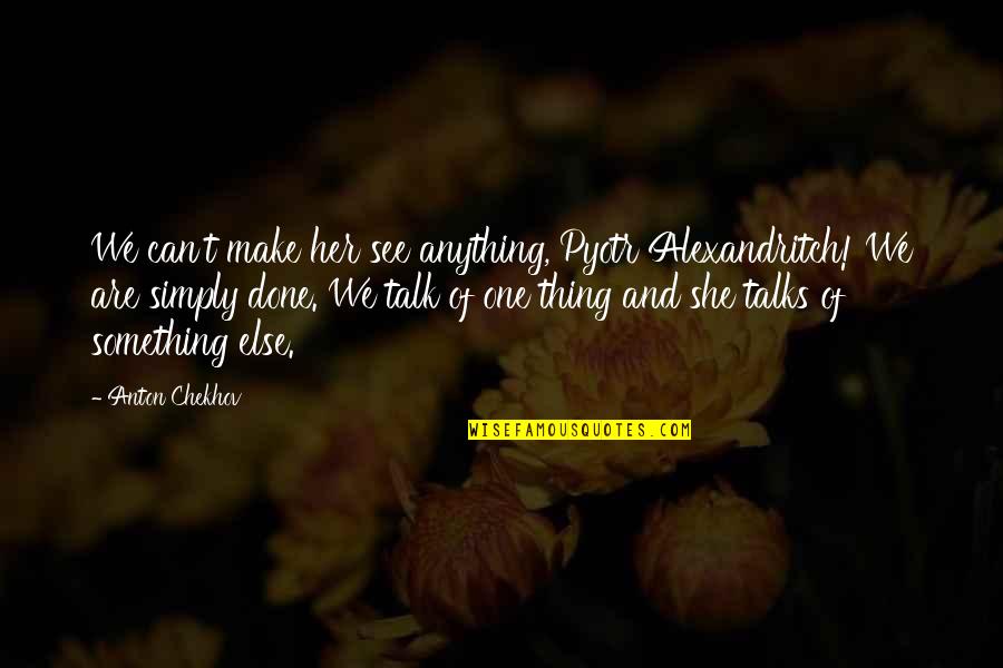 Her Done Quotes By Anton Chekhov: We can't make her see anything, Pyotr Alexandritch!