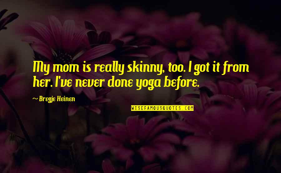 Her Done Quotes By Bregje Heinen: My mom is really skinny, too. I got