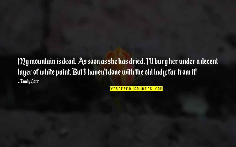 Her Done Quotes By Emily Carr: My mountain is dead. As soon as she