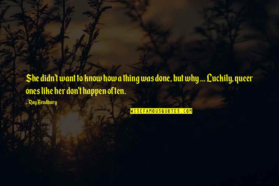 Her Done Quotes By Ray Bradbury: She didn't want to know how a thing