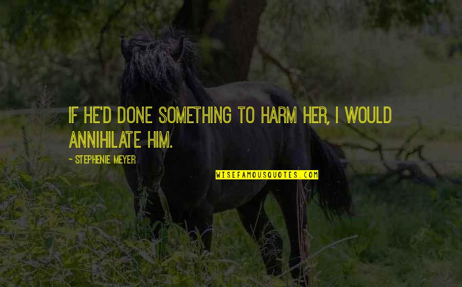Her Done Quotes By Stephenie Meyer: If he'd done something to harm her, I