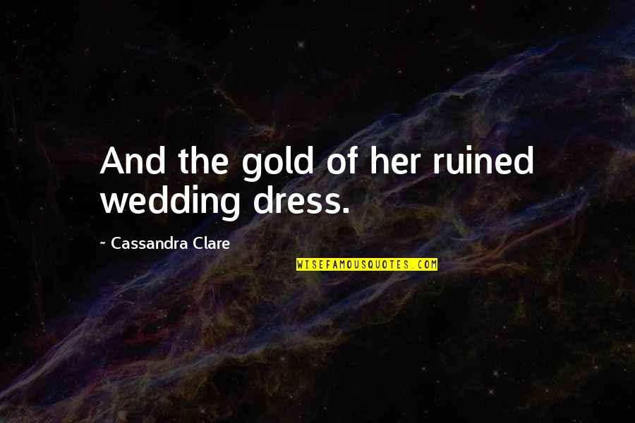 Her Dress Quotes By Cassandra Clare: And the gold of her ruined wedding dress.