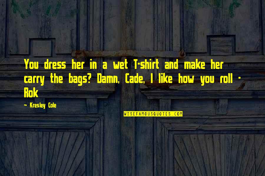 Her Dress Quotes By Kresley Cole: You dress her in a wet T-shirt and