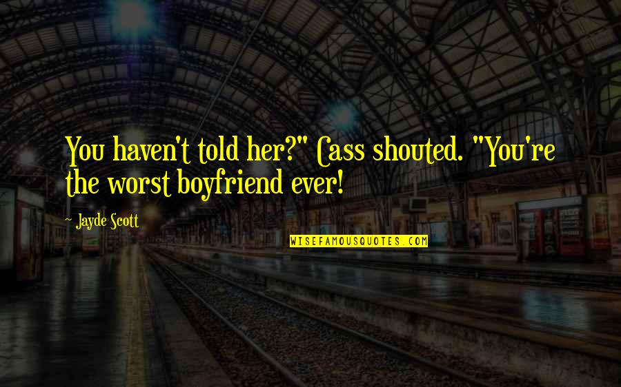 Her Ex Boyfriend Quotes By Jayde Scott: You haven't told her?" Cass shouted. "You're the