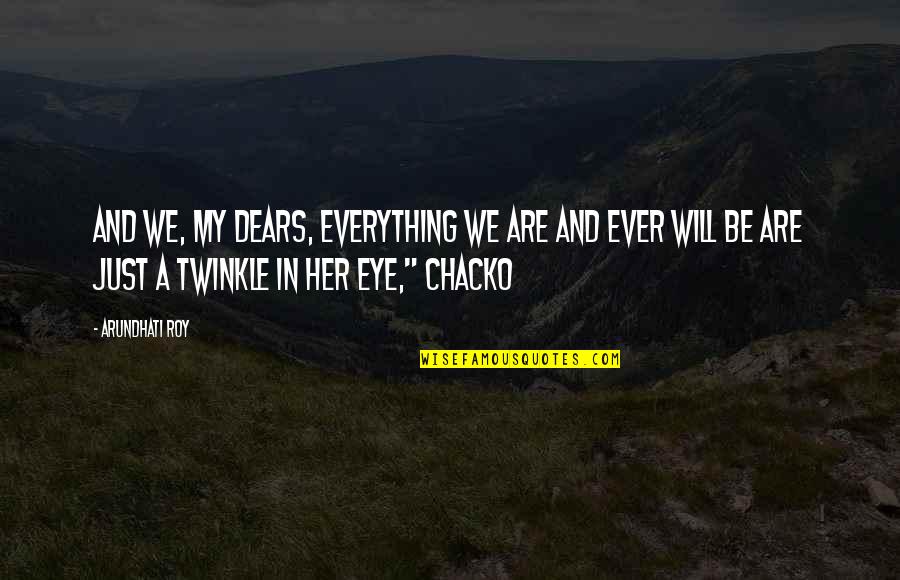 Her Eye Quotes By Arundhati Roy: And we, my dears, everything we are and