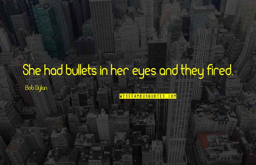 Her Eye Quotes By Bob Dylan: She had bullets in her eyes and they