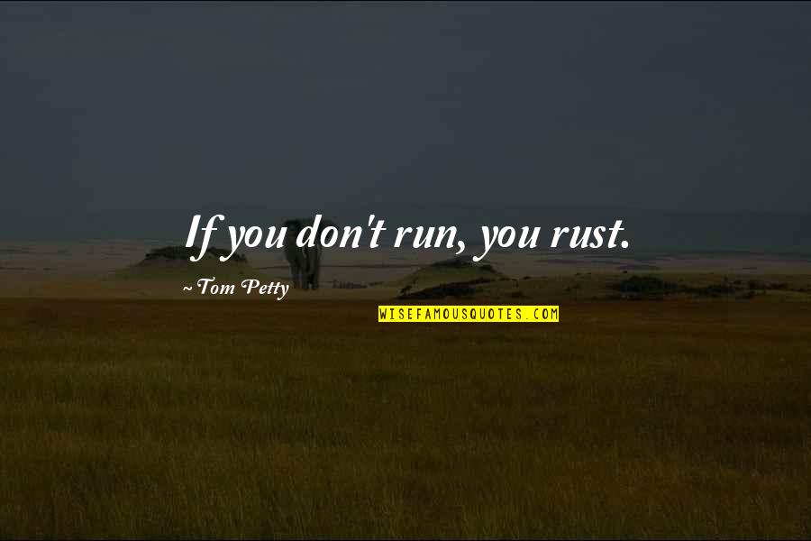 Her Feeling Unattractive Quotes By Tom Petty: If you don't run, you rust.