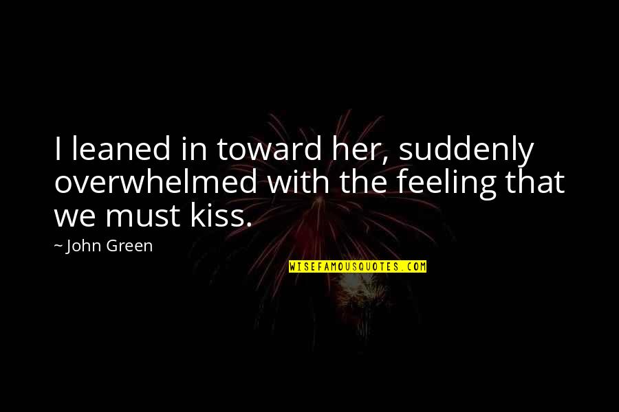 Her Feelings Quotes By John Green: I leaned in toward her, suddenly overwhelmed with