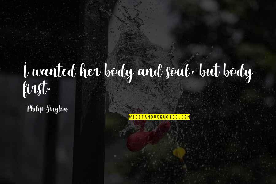 Her First Love Quotes By Philip Sington: I wanted her body and soul, but body