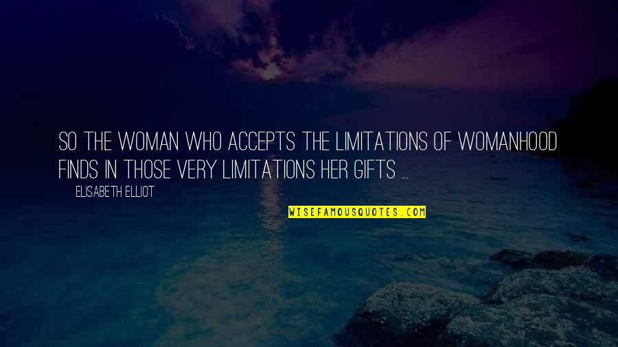 Her Gifts Quotes By Elisabeth Elliot: so the woman who accepts the limitations of