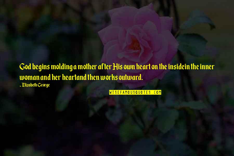Her Heart Quotes By Elizabeth George: God begins molding a mother after His own