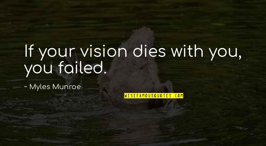 Her Heart Still Cares Quotes By Myles Munroe: If your vision dies with you, you failed.