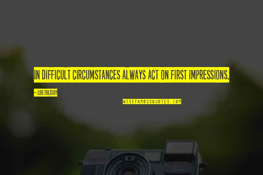 Her Hustle Is Tough Quote Quotes By Leo Tolstoy: In difficult circumstances always act on first impressions.