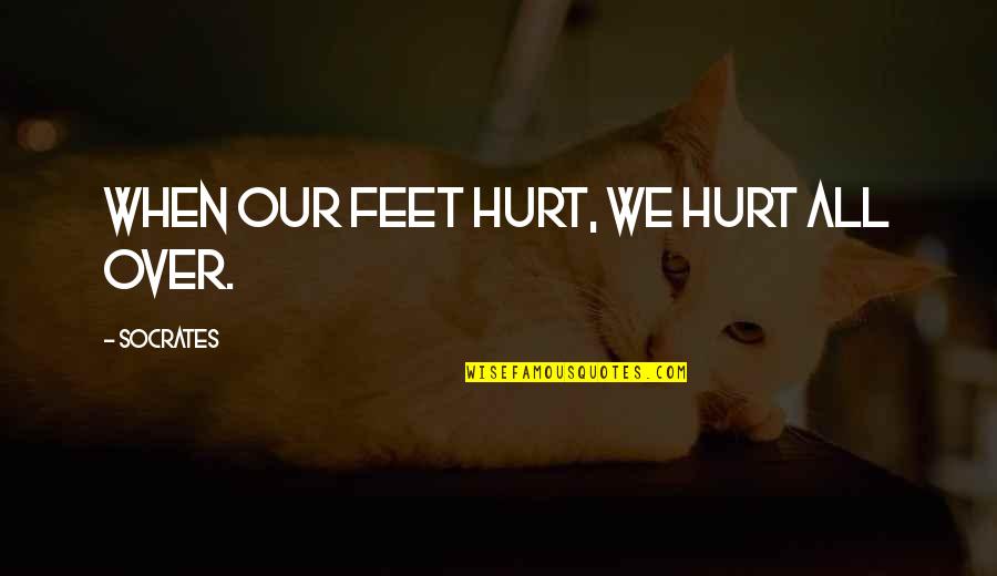 Her Ignoring You Quotes By Socrates: When our feet hurt, we hurt all over.