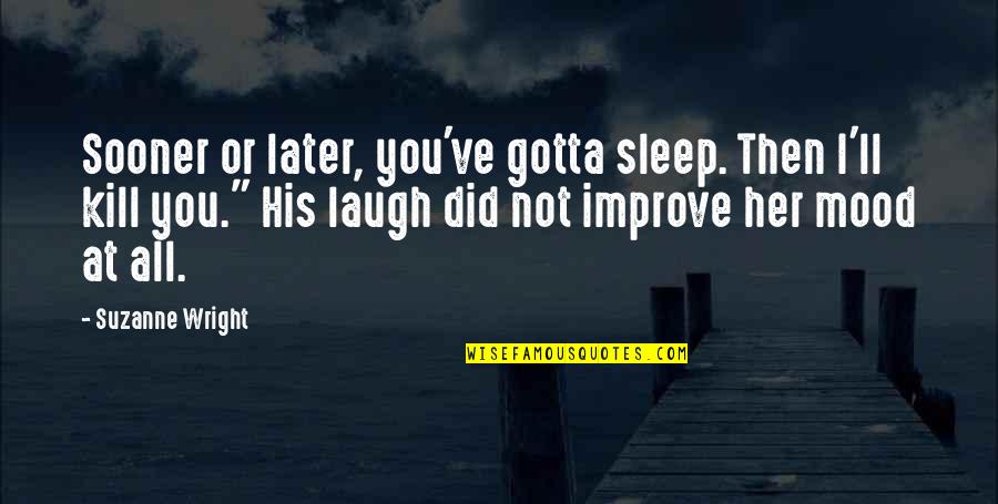 Her Laugh Quotes By Suzanne Wright: Sooner or later, you've gotta sleep. Then I'll
