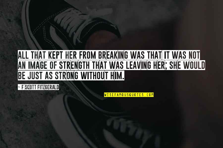 Her Leaving Quotes By F Scott Fitzgerald: All that kept her from breaking was that