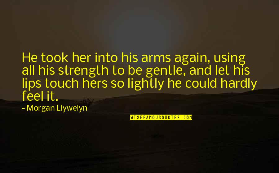 Her Lips Quotes By Morgan Llywelyn: He took her into his arms again, using