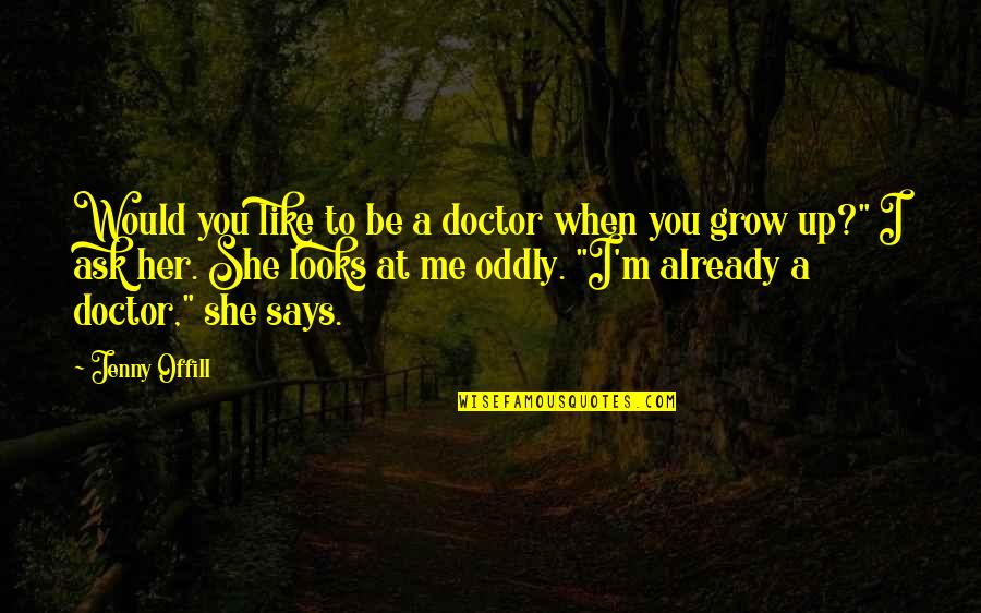 Her Looks Quotes By Jenny Offill: Would you like to be a doctor when