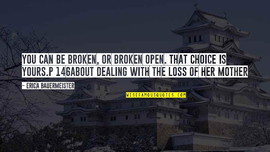 Her Loss Quotes By Erica Bauermeister: You can be broken, or broken open. That Her Loss Quotes By Erica Bauermeister: You can be broken, or broken open. That