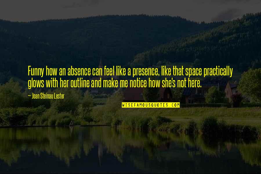 Her Loss Quotes By Joan Steinau Lester: Funny how an absence can feel like a Her Loss Quotes By Joan Steinau Lester: Funny how an absence can feel like a