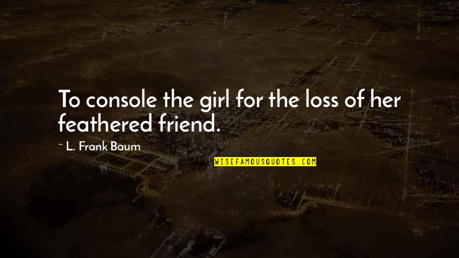 Her Loss Quotes By L. Frank Baum: To console the girl for the loss of Her Loss Quotes By L. Frank Baum: To console the girl for the loss of