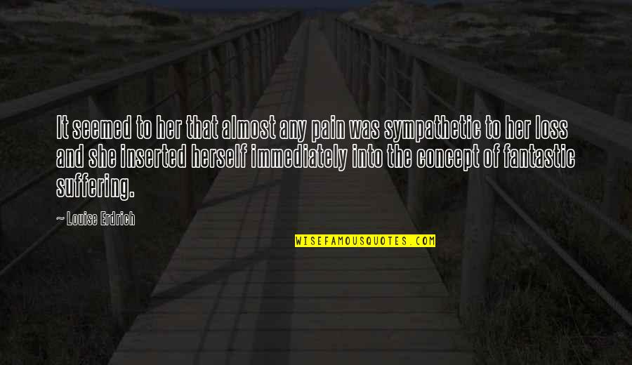 Her Loss Quotes By Louise Erdrich: It seemed to her that almost any pain Her Loss Quotes By Louise Erdrich: It seemed to her that almost any pain