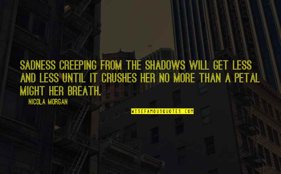 Her Loss Quotes By Nicola Morgan: Sadness creeping from the shadows will get less Her Loss Quotes By Nicola Morgan: Sadness creeping from the shadows will get less