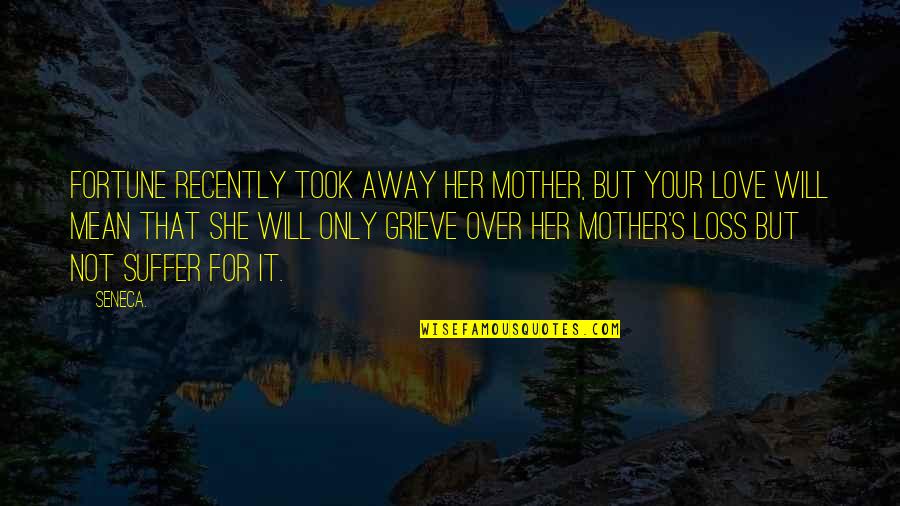 Her Loss Quotes By Seneca.: Fortune recently took away her mother, but your Her Loss Quotes By Seneca.: Fortune recently took away her mother, but your