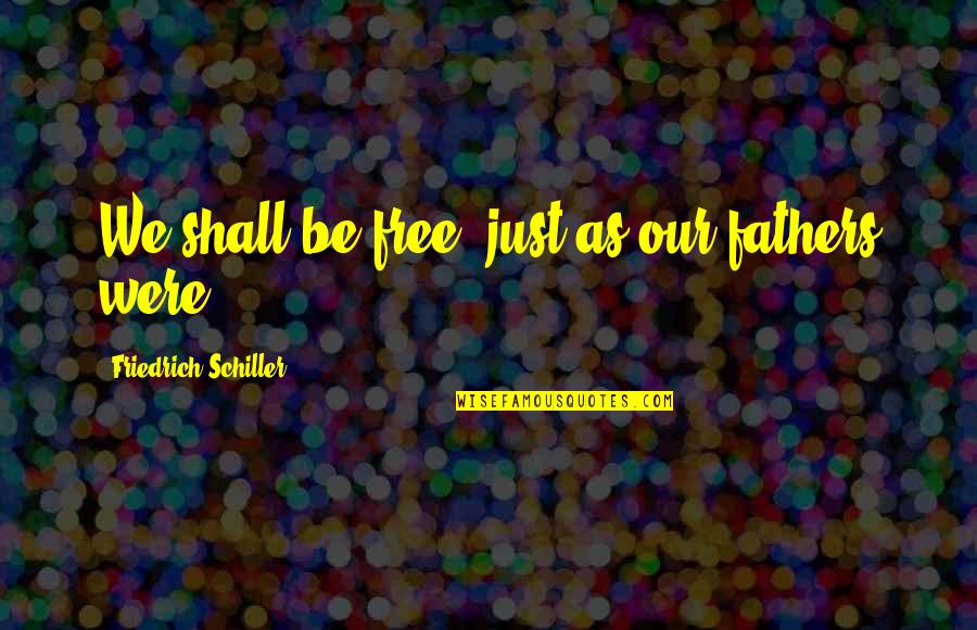 Her Making You Smile Quotes By Friedrich Schiller: We shall be free, just as our fathers Her Making You Smile Quotes By Friedrich Schiller: We shall be free, just as our fathers