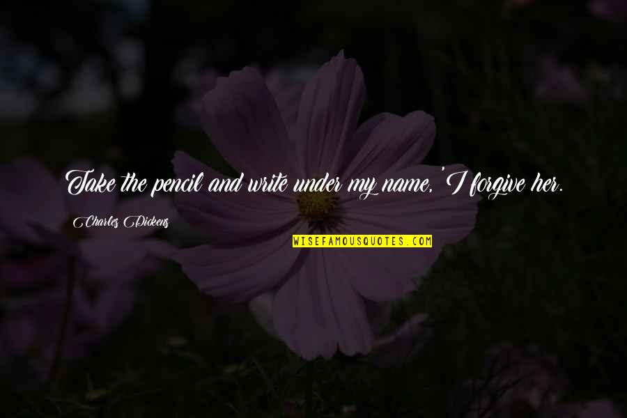 Her Name Quotes By Charles Dickens: Take the pencil and write under my name, Her Name Quotes By Charles Dickens: Take the pencil and write under my name,