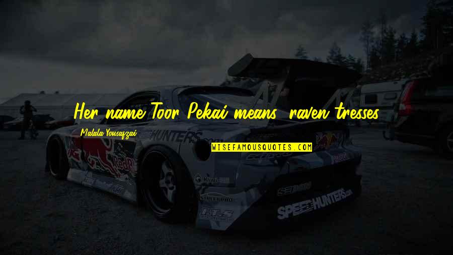 Her Name Quotes By Malala Yousafzai: Her name Toor Pekai means "raven tresses Her Name Quotes By Malala Yousafzai: Her name Toor Pekai means "raven tresses