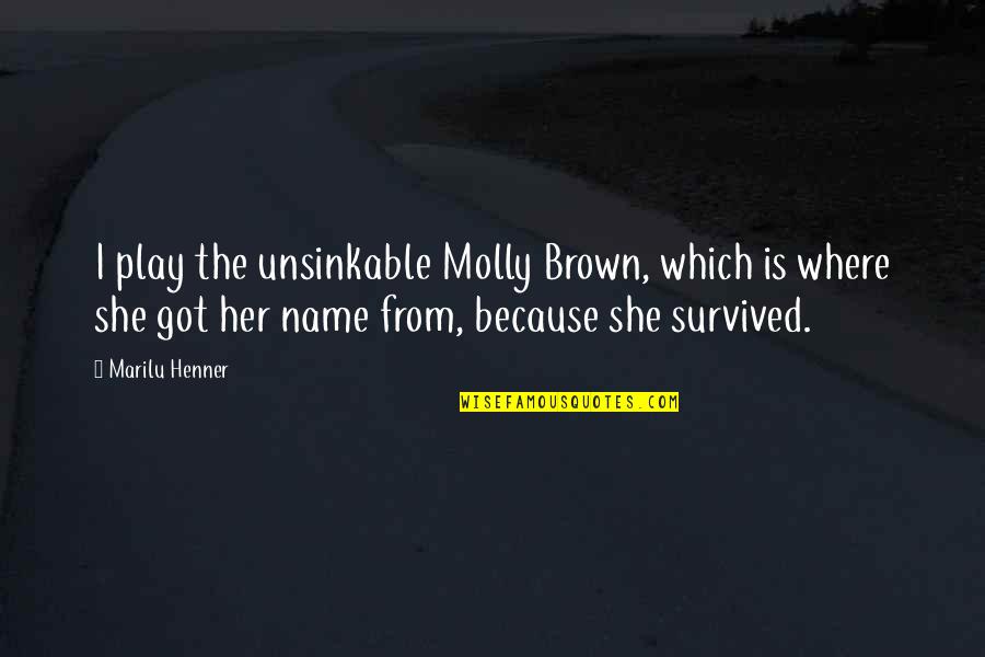 Her Name Quotes By Marilu Henner: I play the unsinkable Molly Brown, which is Her Name Quotes By Marilu Henner: I play the unsinkable Molly Brown, which is