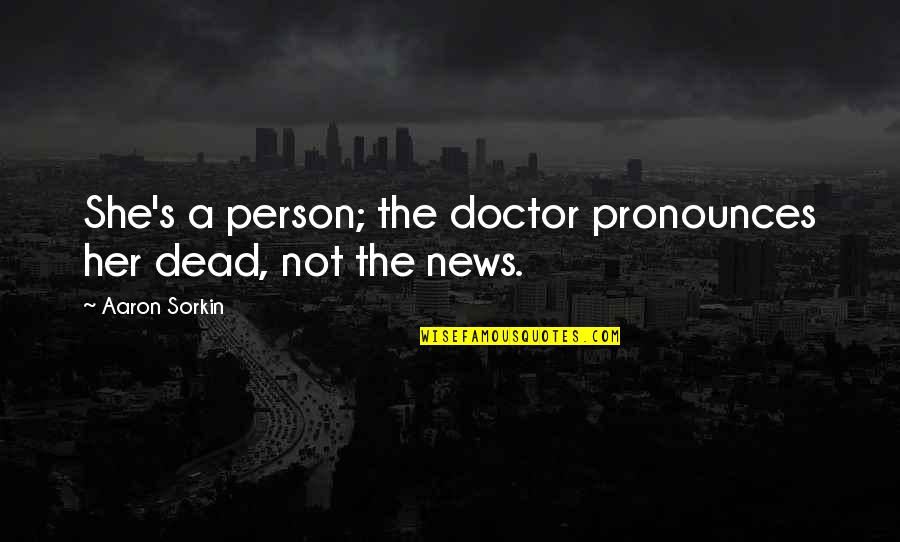 Her Not Quotes By Aaron Sorkin: She's a person; the doctor pronounces her dead,