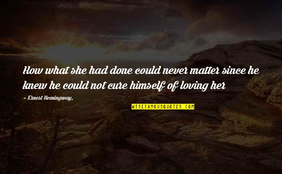 Her Not Quotes By Ernest Hemingway,: How what she had done could never matter