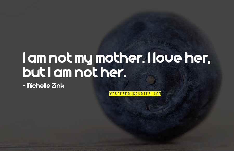 Her Not Quotes By Michelle Zink: I am not my mother. I love her,
