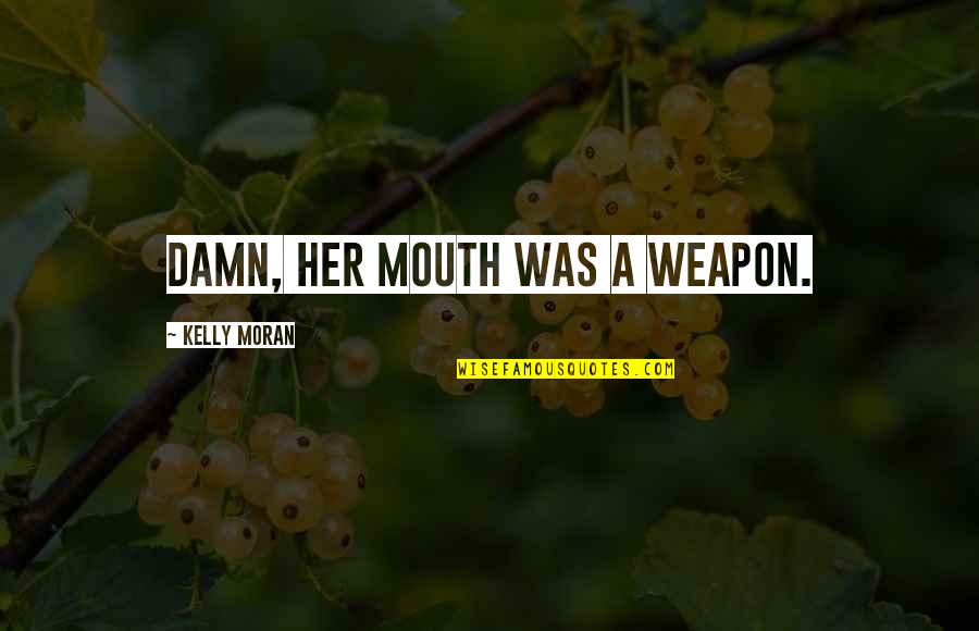 Her Quotes Quotes By Kelly Moran: Damn, her mouth was a weapon.