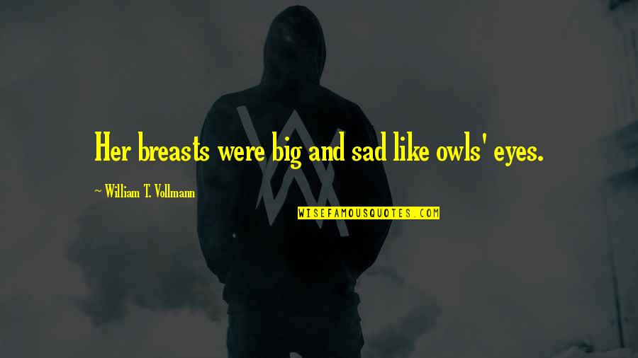 Her Sad Eyes Quotes By William T. Vollmann: Her breasts were big and sad like owls'
